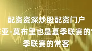 配资资深炒股配资门户以赛亚-莫布里也是夏季联赛的常客