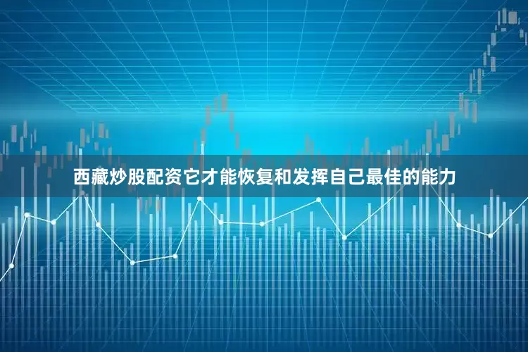 西藏炒股配资它才能恢复和发挥自己最佳的能力