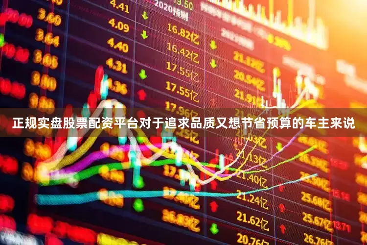 正规实盘股票配资平台对于追求品质又想节省预算的车主来说