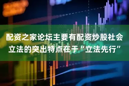 配资之家论坛主要有配资炒股社会立法的突出特点在于“立法先行”
