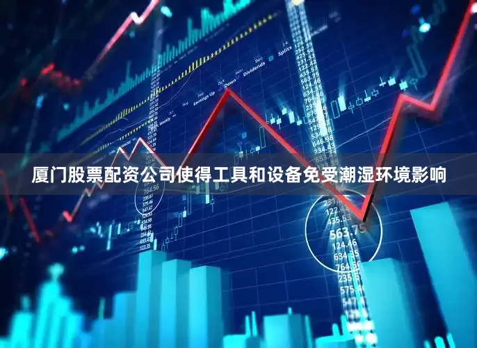 厦门股票配资公司使得工具和设备免受潮湿环境影响